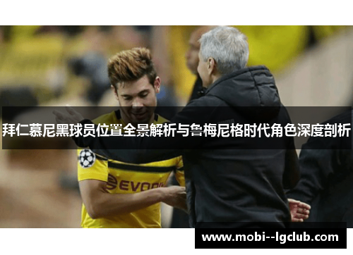 拜仁慕尼黑球员位置全景解析与鲁梅尼格时代角色深度剖析 拜仁慕尼黑球员位置全景解析与鲁梅尼格时代角色深度剖析