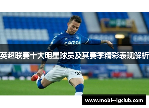 英超联赛十大明星球员及其赛季精彩表现解析