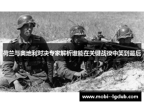 荷兰与奥地利对决专家解析谁能在关键战役中笑到最后 荷兰与奥地利对决专家解析谁能在关键战役中笑到最后