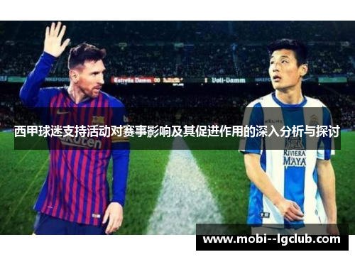 西甲球迷支持活动对赛事影响及其促进作用的深入分析与探讨 西甲球迷支持活动对赛事影响及其促进作用的深入分析与探讨