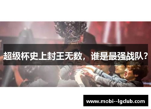 超级杯史上封王无数,谁是最强战队? 超级杯史上封王无数,谁是最强战队?