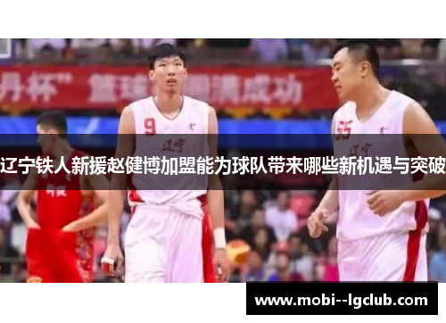 辽宁铁人新援赵健博加盟能为球队带来哪些新机遇与突破