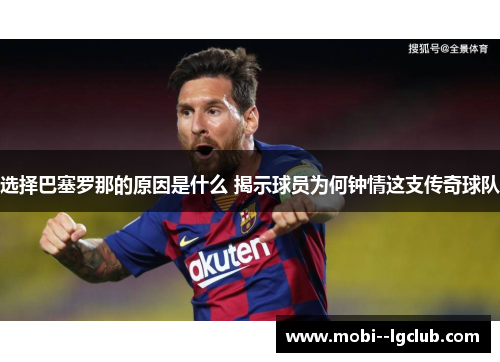 选择巴塞罗那的原因是什么 揭示球员为何钟情这支传奇球队 选择巴塞罗那的原因是什么 揭示球员为何钟情这支传奇球队