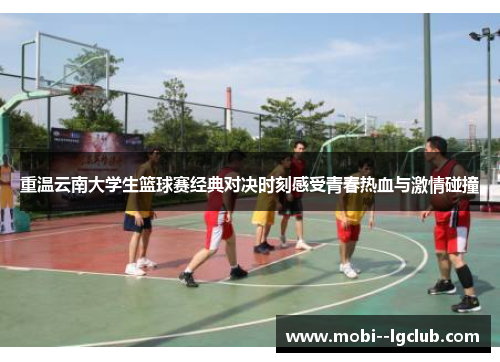 重温云南大学生篮球赛经典对决时刻感受青春热血与激情碰撞 重温云南大学生篮球赛经典对决时刻感受青春热血与激情碰撞