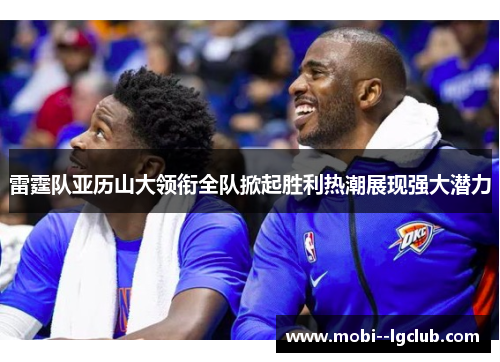 雷霆队亚历山大领衔全队掀起胜利热潮展现强大潜力