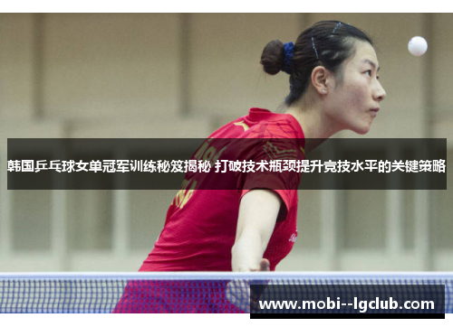 韩国乒乓球女单冠军训练秘笈揭秘 打破技术瓶颈提升竞技水平的关键策略