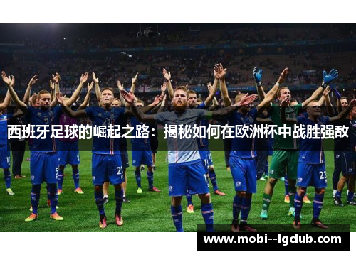 西班牙足球的崛起之路：揭秘如何在欧洲杯中战胜强敌
