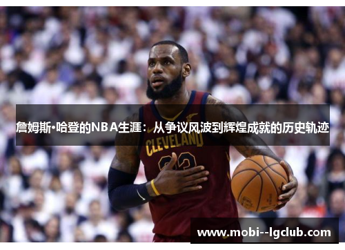 詹姆斯·哈登的NBA生涯:从争议风波到辉煌成就的历史轨迹 詹姆斯·哈登的NBA生涯:从争议风波到辉煌成就的历史轨迹