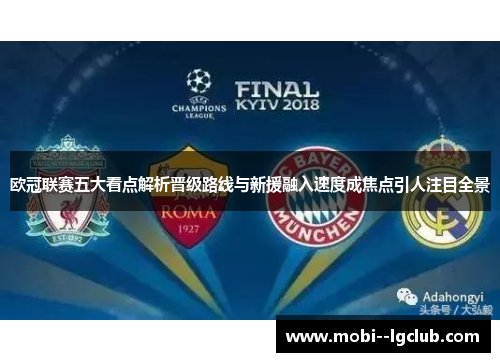 欧冠联赛五大看点解析晋级路线与新援融入速度成焦点引人注目全景 欧冠联赛五大看点解析晋级路线与新援融入速度成焦点引人注目全景