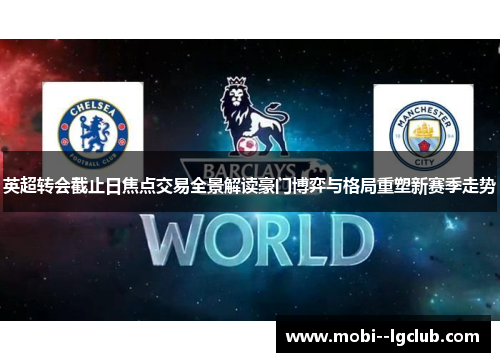 英超转会截止日焦点交易全景解读豪门博弈与格局重塑新赛季走势 英超转会截止日焦点交易全景解读豪门博弈与格局重塑新赛季走势