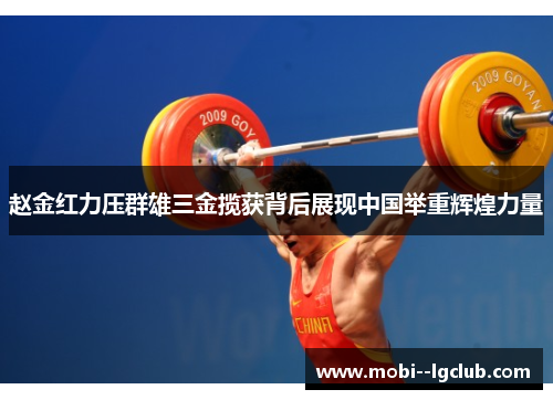 赵金红力压群雄三金揽获背后展现中国举重辉煌力量 赵金红力压群雄三金揽获背后展现中国举重辉煌力量