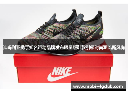 迪玛利亚携手知名运动品牌发布限量版鞋款引领时尚潮流新风尚 迪玛利亚携手知名运动品牌发布限量版鞋款引领时尚潮流新风尚