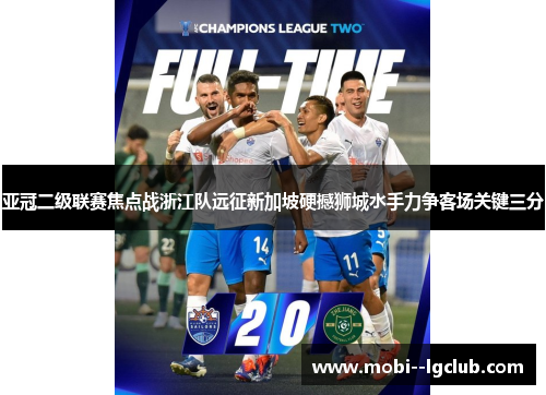 亚冠二级联赛焦点战浙江队远征新加坡硬撼狮城水手力争客场关键三分 亚冠二级联赛焦点战浙江队远征新加坡硬撼狮城水手力争客场关键三分