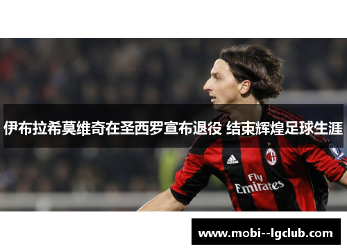 伊布拉希莫维奇在圣西罗宣布退役 结束辉煌足球生涯