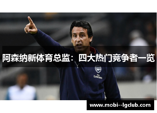 阿森纳新体育总监:四大热门竞争者一览 阿森纳新体育总监:四大热门竞争者一览