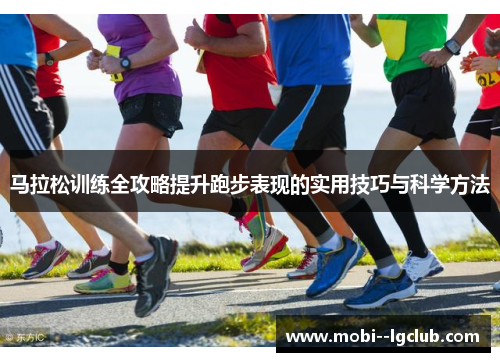 马拉松训练全攻略提升跑步表现的实用技巧与科学方法 马拉松训练全攻略提升跑步表现的实用技巧与科学方法
