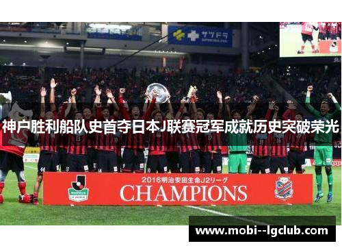 神户胜利船队史首夺日本J联赛冠军成就历史突破荣光 神户胜利船队史首夺日本J联赛冠军成就历史突破荣光